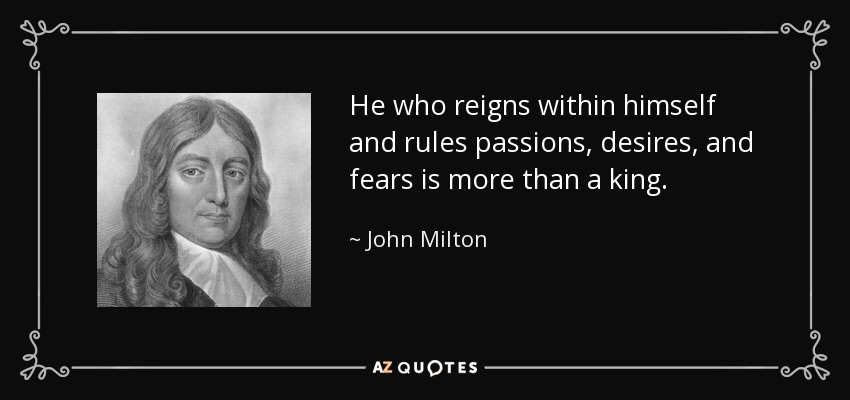 He who reigns within himself and rules passions, desires, and fears is more than a king. - John Milton