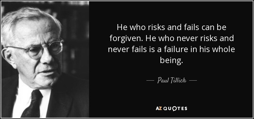 He who risks and fails can be forgiven. He who never risks and never fails is a failure in his whole being. - Paul Tillich