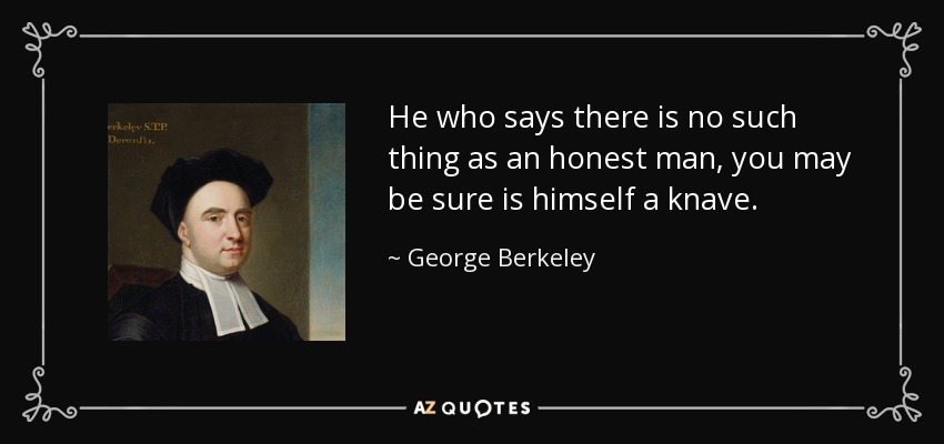 He who says there is no such thing as an honest man, you may be sure is himself a knave. - George Berkeley