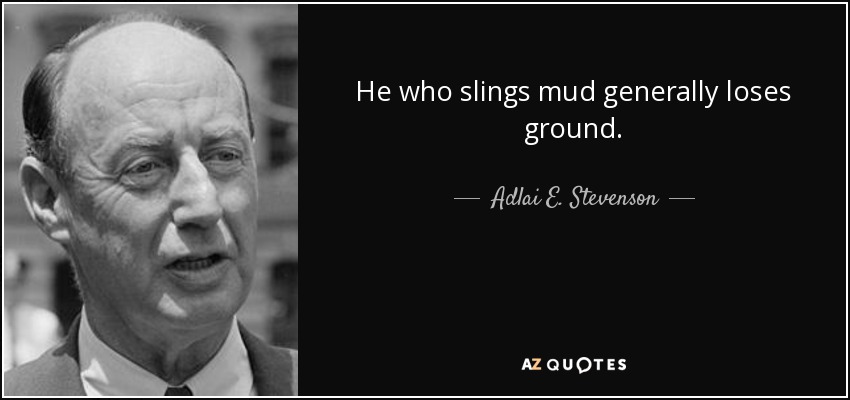 He who slings mud generally loses ground. - Adlai E. Stevenson