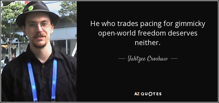 He who trades pacing for gimmicky open-world freedom deserves neither. - Yahtzee Croshaw