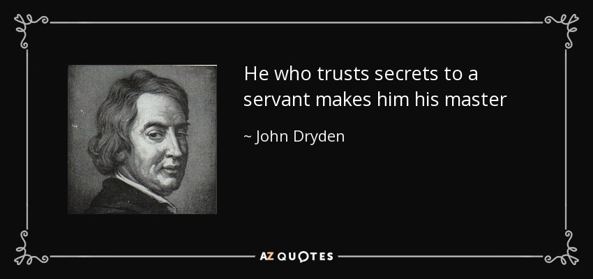 He who trusts secrets to a servant makes him his master - John Dryden