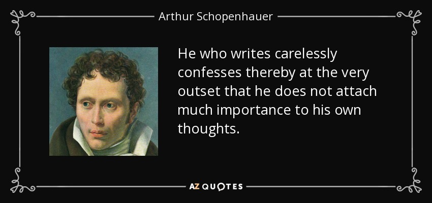 He who writes carelessly confesses thereby at the very outset that he does not attach much importance to his own thoughts. - Arthur Schopenhauer