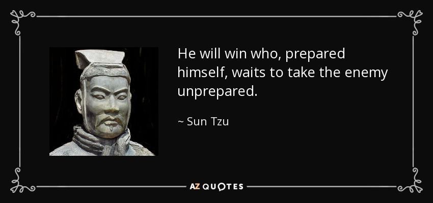 He will win who, prepared himself, waits to take the enemy unprepared. - Sun Tzu