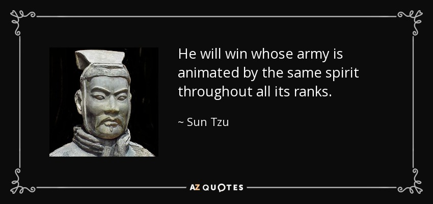 He will win whose army is animated by the same spirit throughout all its ranks. - Sun Tzu