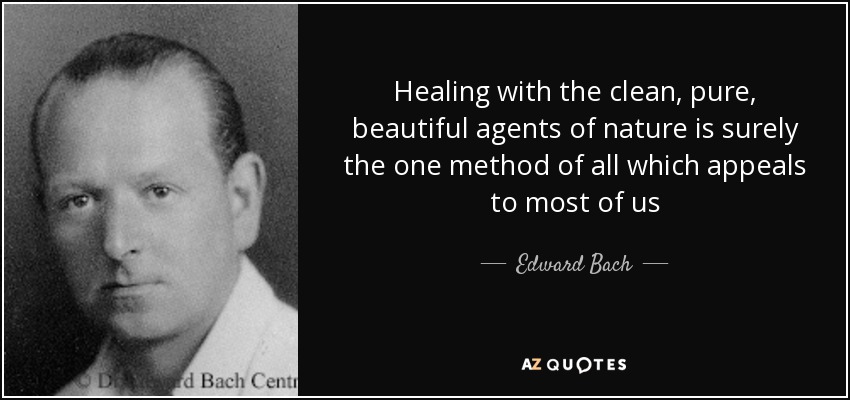 Healing with the clean, pure, beautiful agents of nature is surely the one method of all which appeals to most of us - Edward Bach