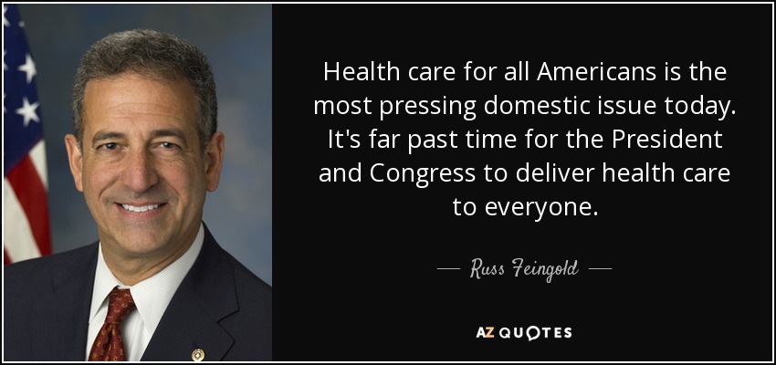 Health care for all Americans is the most pressing domestic issue today. It's far past time for the President and Congress to deliver health care to everyone. - Russ Feingold
