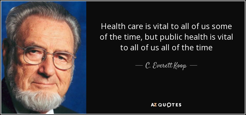 Health care is vital to all of us some of the time, but public health is vital to all of us all of the time - C. Everett Koop