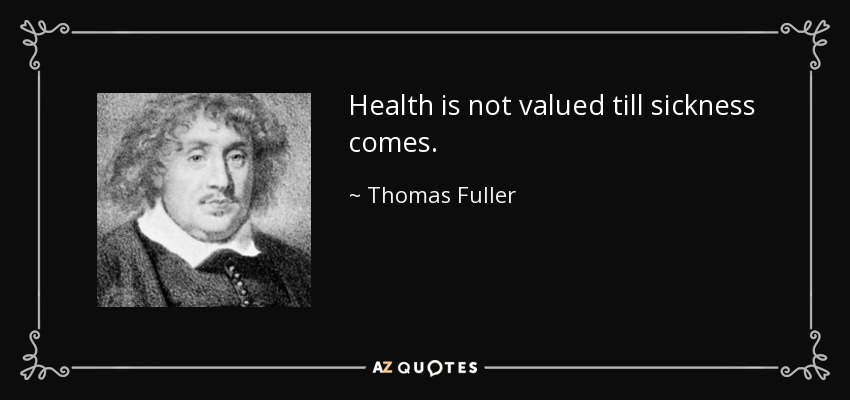 Health is not valued till sickness comes. - Thomas Fuller