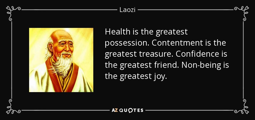 Health is the greatest possession. Contentment is the greatest treasure. Confidence is the greatest friend. Non-being is the greatest joy. - Laozi