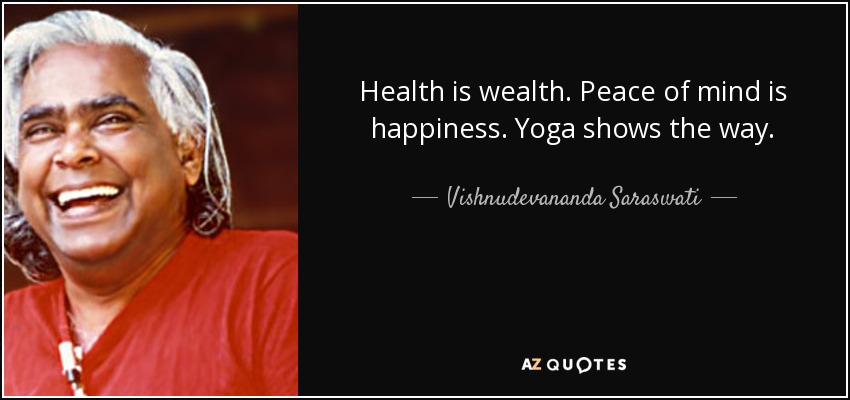 Health is wealth. Peace of mind is happiness. Yoga shows the way. - Vishnudevananda Saraswati