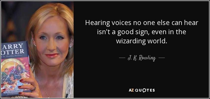Hearing voices no one else can hear isn't a good sign, even in the wizarding world. - J. K. Rowling