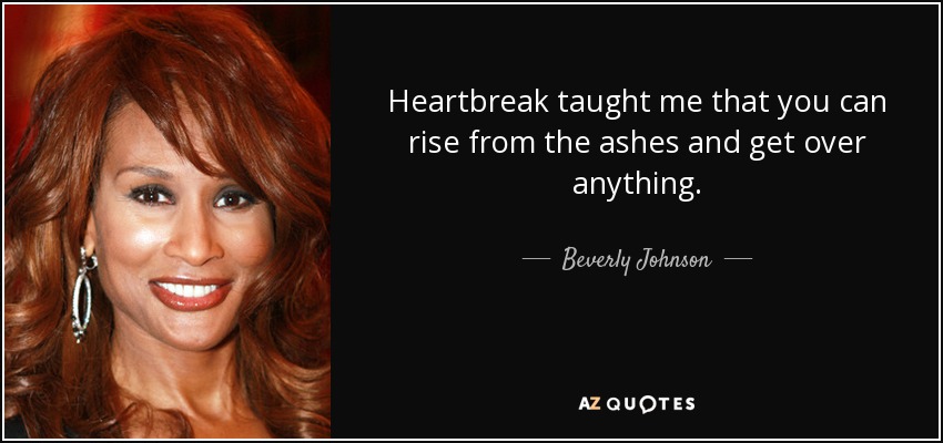 Heartbreak taught me that you can rise from the ashes and get over anything. - Beverly Johnson