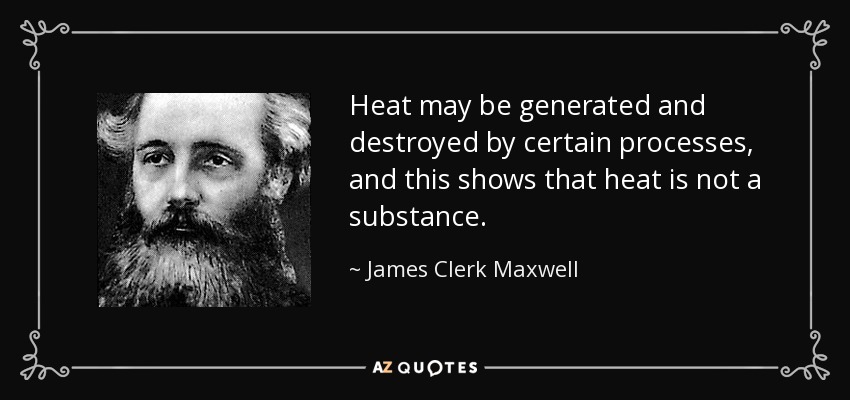 Heat may be generated and destroyed by certain processes, and this shows that heat is not a substance. - James Clerk Maxwell