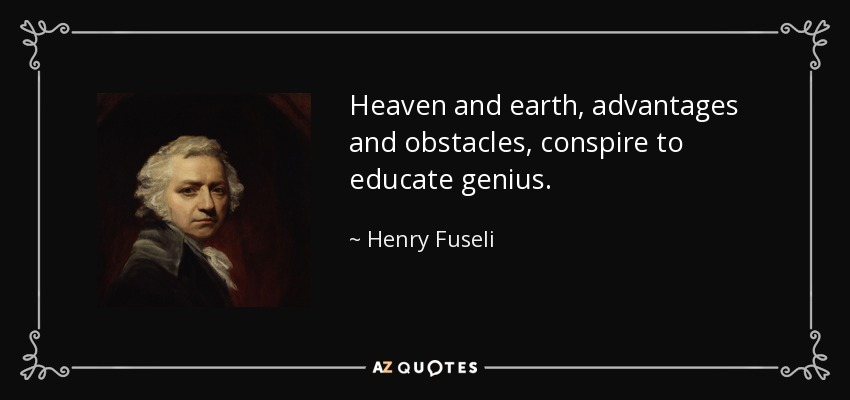 Heaven and earth, advantages and obstacles, conspire to educate genius. - Henry Fuseli
