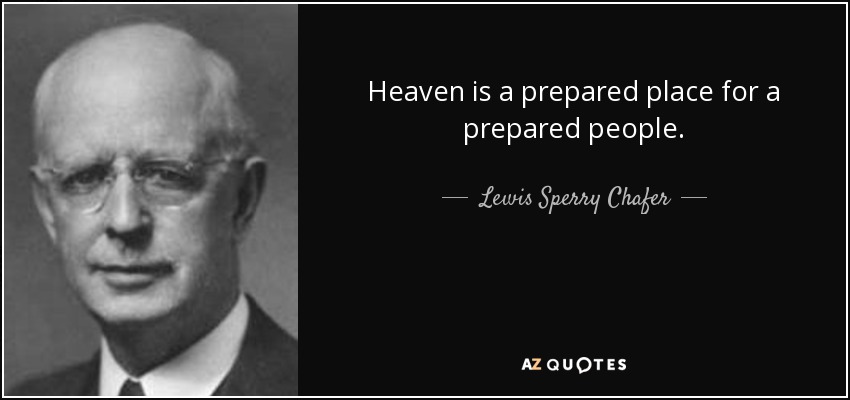 Heaven is a prepared place for a prepared people. - Lewis Sperry Chafer