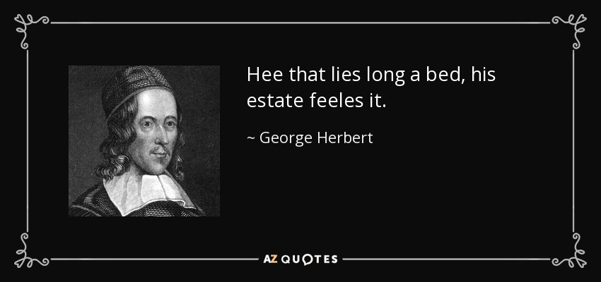 Hee that lies long a bed, his estate feeles it. - George Herbert