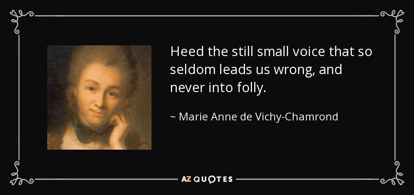 Heed the still small voice that so seldom leads us wrong, and never into folly. - Marie Anne de Vichy-Chamrond, marquise du Deffand