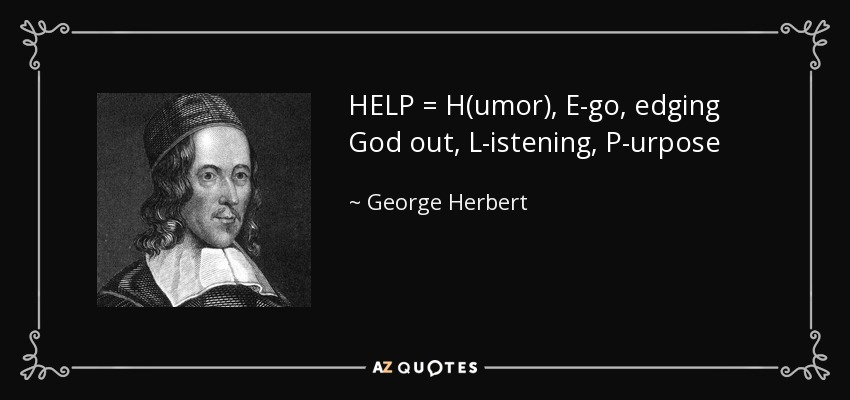 HELP = H(umor), E-go, edging God out, L-istening, P-urpose - George Herbert