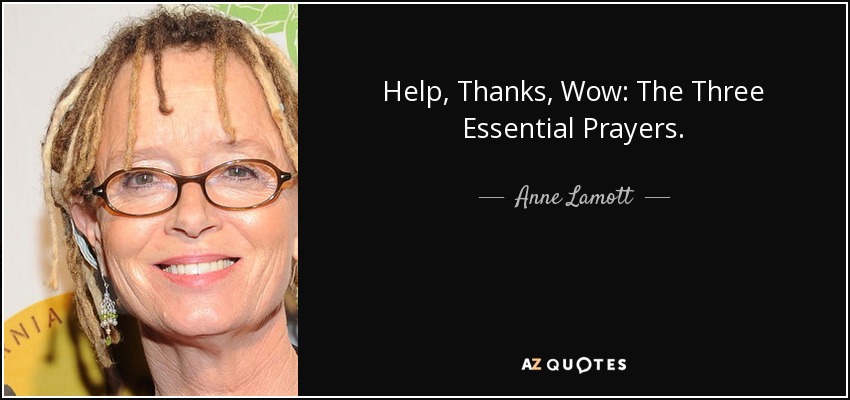Help, Thanks, Wow: The Three Essential Prayers. - Anne Lamott