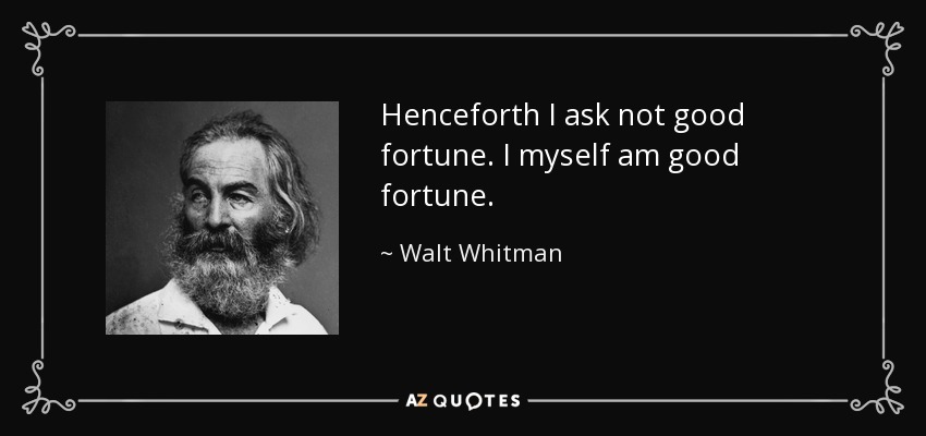 Henceforth I ask not good fortune. I myself am good fortune. - Walt Whitman