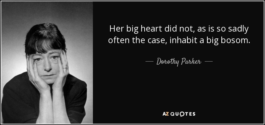 Her big heart did not, as is so sadly often the case, inhabit a big bosom. - Dorothy Parker