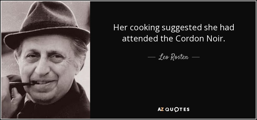 Her cooking suggested she had attended the Cordon Noir. - Leo Rosten