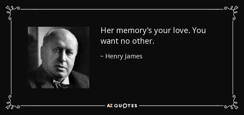 Her memory's your love. You want no other. - Henry James