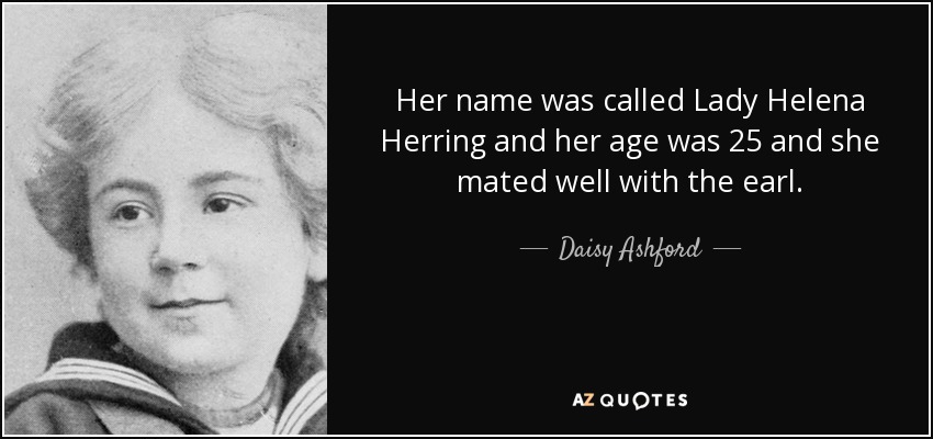 Her name was called Lady Helena Herring and her age was 25 and she mated well with the earl. - Daisy Ashford
