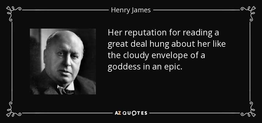 Her reputation for reading a great deal hung about her like the cloudy envelope of a goddess in an epic. - Henry James