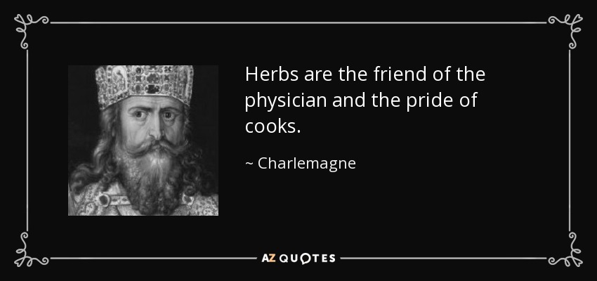 Herbs are the friend of the physician and the pride of cooks. - Charlemagne