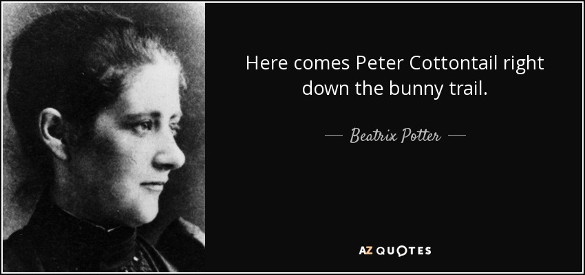 Here comes Peter Cottontail right down the bunny trail. - Beatrix Potter