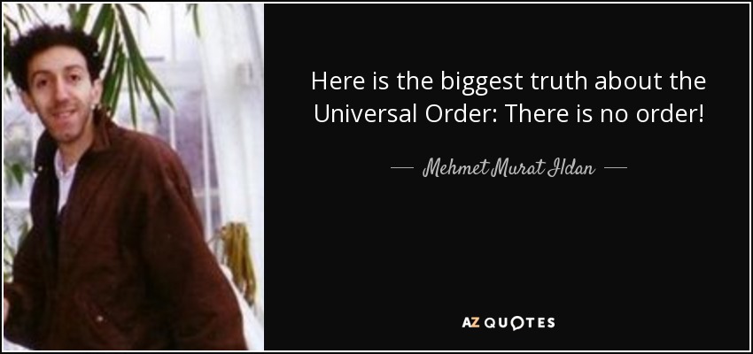 Here is the biggest truth about the Universal Order: There is no order! - Mehmet Murat Ildan