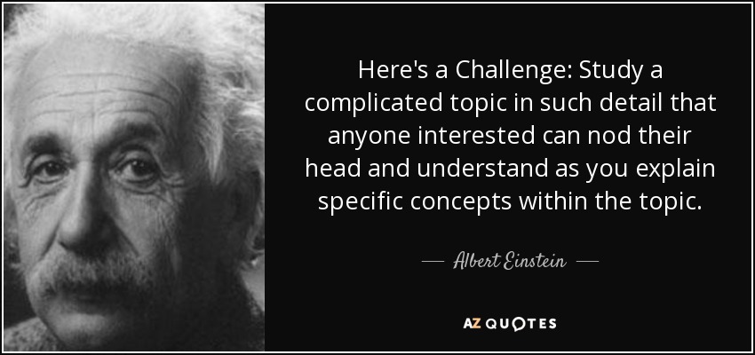 Here's a Challenge: Study a complicated topic in such detail that anyone interested can nod their head and understand as you explain specific concepts within the topic. - Albert Einstein