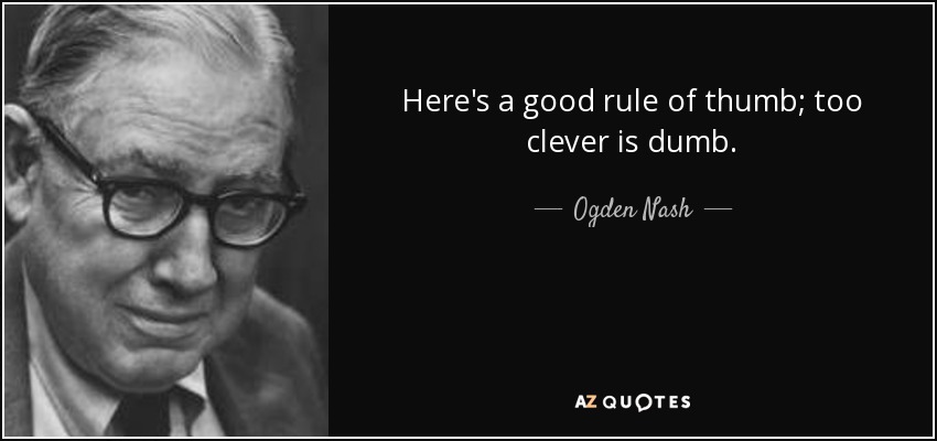 Here's a good rule of thumb; too clever is dumb. - Ogden Nash