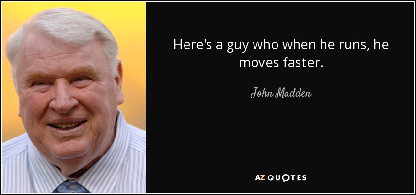 Here's a guy who when he runs, he moves faster. - John Madden