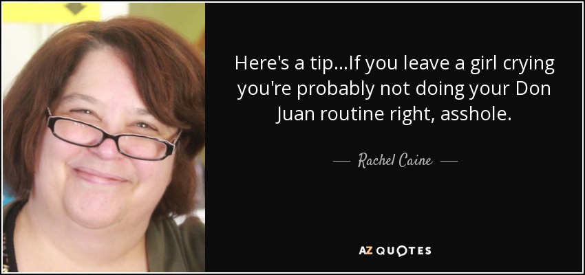 Here's a tip...If you leave a girl crying you're probably not doing your Don Juan routine right, asshole. - Rachel Caine