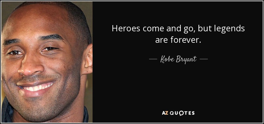 Heroes come and go, but legends are forever. - Kobe Bryant