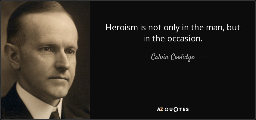 Heroism is not only in the man, but in the occasion. - Calvin Coolidge