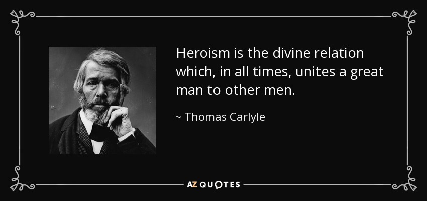 Heroism is the divine relation which, in all times, unites a great man to other men. - Thomas Carlyle