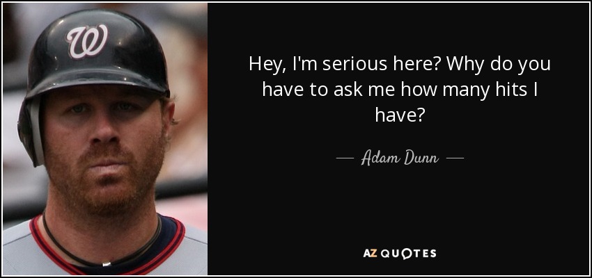 Adam Dunn Quote Hey I M Serious Here Why Do You Have To Ask