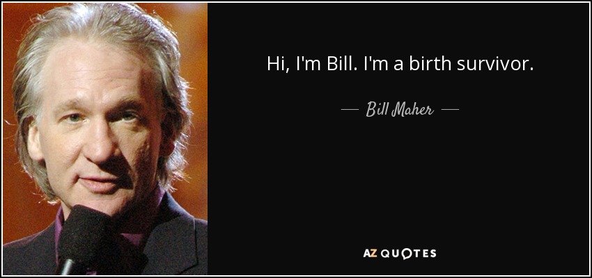 Hi, I'm Bill. I'm a birth survivor. - Bill Maher