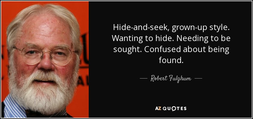Hide-and-seek, grown-up style. Wanting to hide. Needing to be sought. Confused about being found. - Robert Fulghum