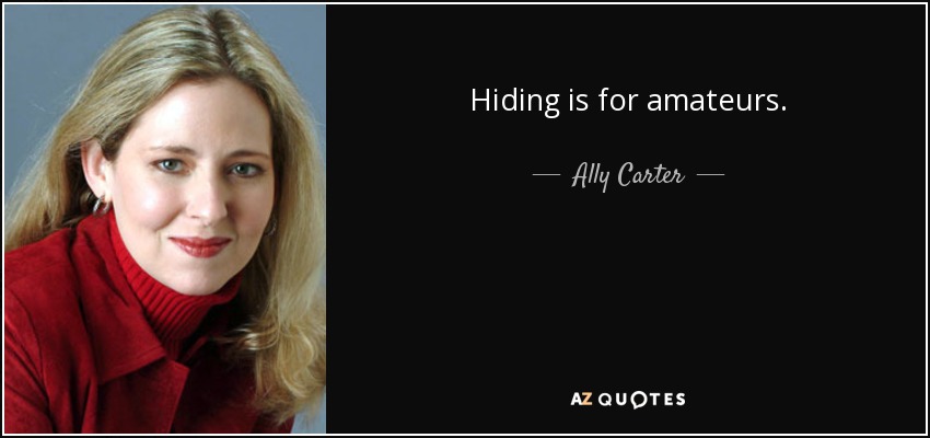 Hiding is for amateurs. - Ally Carter