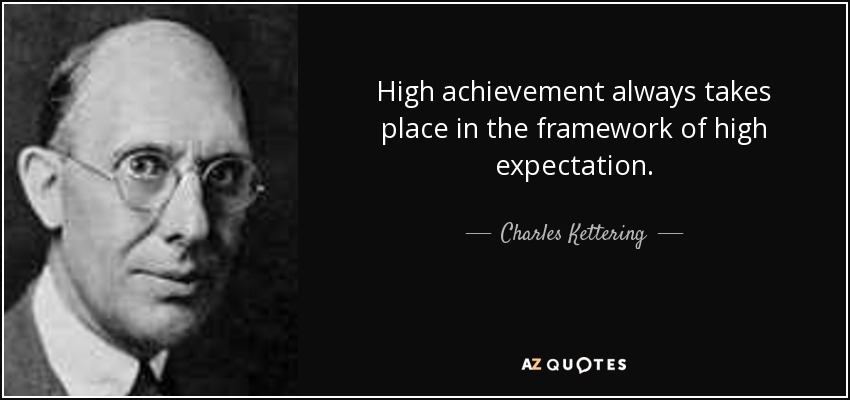 High achievement always takes place in the framework of high expectation. - Charles Kettering