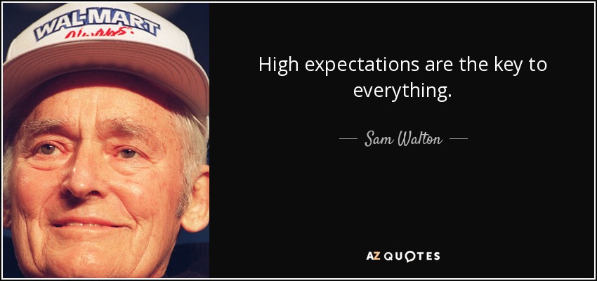 High expectations are the key to everything. - Sam Walton