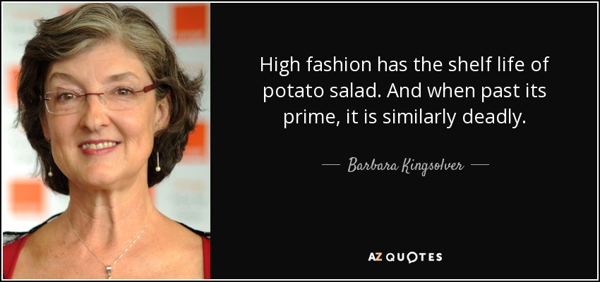 High fashion has the shelf life of potato salad. And when past its prime, it is similarly deadly. - Barbara Kingsolver