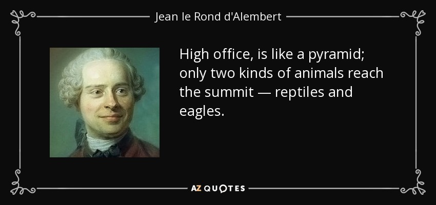 High office, is like a pyramid; only two kinds of animals reach the summit — reptiles and eagles. - Jean le Rond d'Alembert