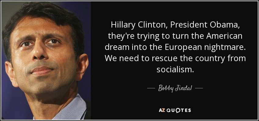 Hillary Clinton, President Obama, they're trying to turn the American dream into the European nightmare. We need to rescue the country from socialism. - Bobby Jindal