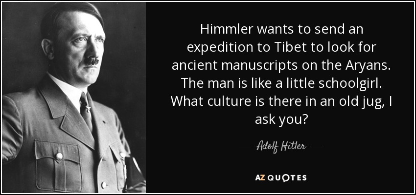 Himmler wants to send an expedition to Tibet to look for ancient manuscripts on the Aryans. The man is like a little schoolgirl. What culture is there in an old jug, I ask you? - Adolf Hitler
